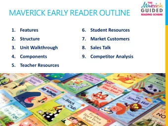 MAVERICK EARLY READER OUTLINE  1.  Features  6.  Student Resources  2.  Structure  7.  Market