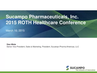 Sucampo Pharmaceuticals, Inc.  2015 ROTH Healthcare Conference  March 10, 2015  Stan Miele  Senior