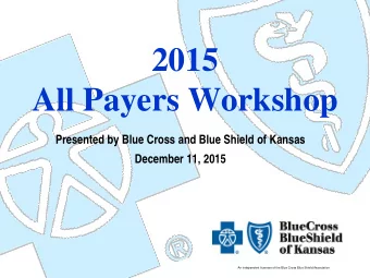 2015  All Payers Workshop  Presented by Blue Cross and Blue Shield of Kansas  December 11, 2015  An
