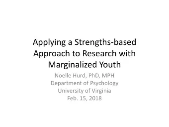 Applying a Strengths-based  Approach to Research with  Marginalized Youth  Noelle Hurd, PhD, MPH