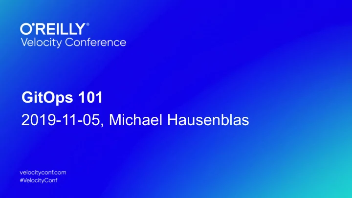 gitops 101 2019 11 05 michael hausenblas who am i