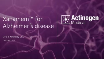Xanamem for  Alzheimers disease  Dr Bill Ketelbey CEO  October 2017  Disclaimer  This