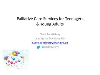 Palliative Care Services for Teenagers  &amp; Young Adults  Claire Pendlebury  Lead Nurse TYA Team