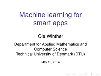 Machine learning for  smart apps  Ole Winther  Department for Applied Mathematics and  Computer