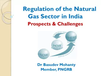Regulation of the Natural  Gas Sector in India  Prospects &amp; Challenges  Dr Basudev Mohanty