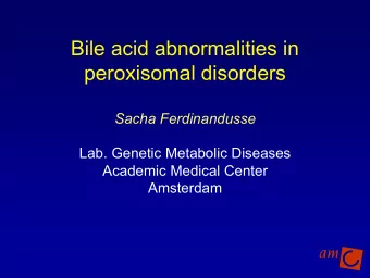 Bile acid abnormalities in  peroxisomal disorders  Sacha Ferdinandusse  Lab. Genetic Metabolic
