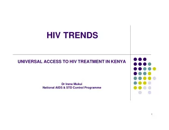 HIV TRENDS  UNIVERSAL ACCESS TO HIV TREATMENT IN KENYA  Dr Irene Mukui  National AIDS &amp; STD