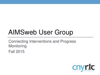 AIMSweb User Group  Connecting Interventions and Progress  Monitoring  Fall 2015 AIMSweb User Group