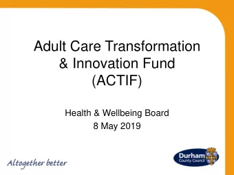 Adult Care Transformation  &amp; Innovation Fund  (ACTIF)  Health &amp; Wellbeing Board  8 May 2019