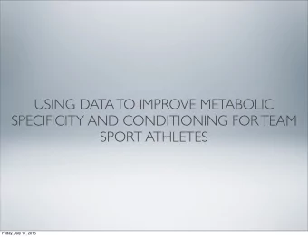 USING DATA TO IMPROVE METABOLIC  SPECIFICITY AND CONDITIONING FOR TEAM  SPORT ATHLETES  Friday,