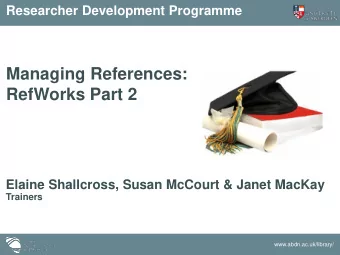 Managing References:  RefWorks Part 2  Elaine Shallcross, Susan McCourt &amp; Janet MacKay