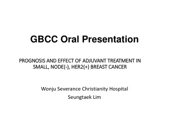 GBCC Oral Presentation  PROGNOSIS AND EFFECT OF ADJUVANT TREATMENT IN  IN  SMALL, NODE(-), HER2(+)