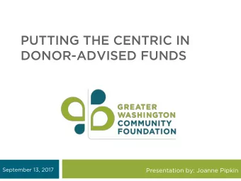 PUTTING THE CENTRIC IN  DONOR-ADVISED FUNDS  September 13, 2017  Presentation by: Joanne Pipkin