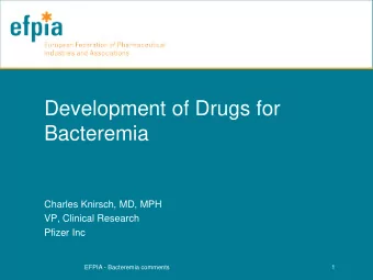 Development of Drugs for  Bacteremia  Charles Knirsch, MD, MPH  VP, Clinical Research  Pfizer Inc