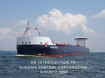 AN INTRODUCTION TO  ALGOMA CENTRAL CORPORATION  AUGUST 7, 2014  FORWARD-LOOKING STATEMENTS  Certain