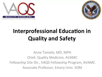 Interprofessional Educa2on in  Quality and Safety  Anne Tomolo, MD, MPH  Chief, Quality Medicine,