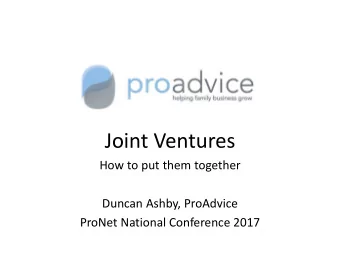Joint Ventures  How to put them together  Duncan Ashby, ProAdvice  ProNet National Conference 2017