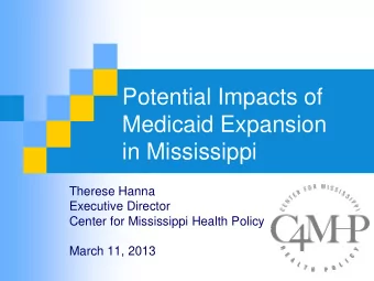 Potential Impacts of  Medicaid Expansion  in Mississippi  Therese Hanna  Executive Director  Center
