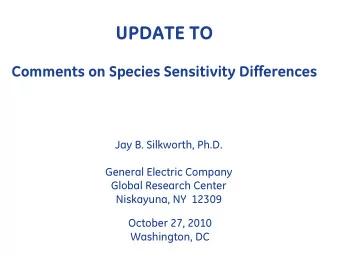 UPDATE TO  Comments on Species Sensitivity Differences  Jay B. Silkworth, Ph.D.  General Electric