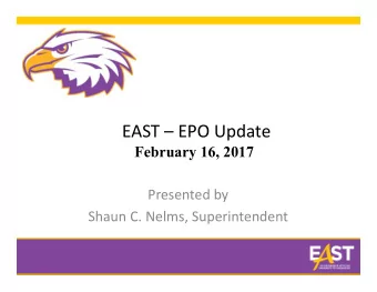 EAST  EPO Update  February 16, 2017 Presented by Shaun C. Nelms, Superintendent Grades 6 &amp; 7