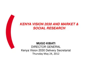 KENYA VISION 2030 AND MARKET &amp;  SOCIAL RESEARCH  MUGO KIBATI  DIRECTOR GENERAL  Kenya Vision