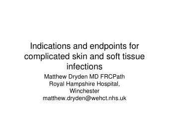 Indications and endpoints for  complicated skin and soft tissue  infections  Matthew Dryden MD