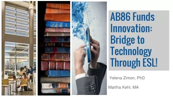 AB86 Funds  Innovation:  Bridge to  Technology  Through ESL!  Yelena Zimon, PhD  Martha Kehl, MA
