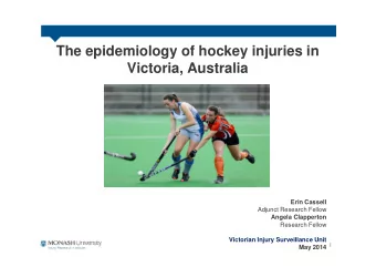 The epidemiology of hockey injuries in  Victoria, Australia  Erin Cassell  Adjunct Research Fellow