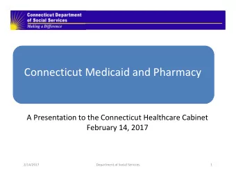 Connecticut Medicaid and Pharmacy A Presentation to the Connecticut Healthcare Cabinet February 14,