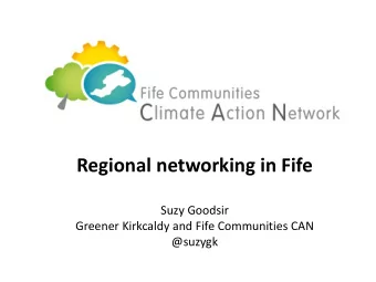 Regional networking in Fife  Suzy Goodsir  Greener Kirkcaldy and Fife Communities CAN  @suzygk