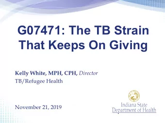 G07471: The TB Strain  That Keeps On Giving Kelly White, MPH, CPH, Director  TB/Refugee Health