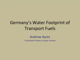 Germanys Water Footprint of  Transport Fuels  Andrew Ayres  Transatlantic Fellow, Ecologic