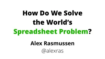 How Do We Solve   the Worlds  Spreadsheet Problem? Alex Rasmussen   @alexras  Hi, Im