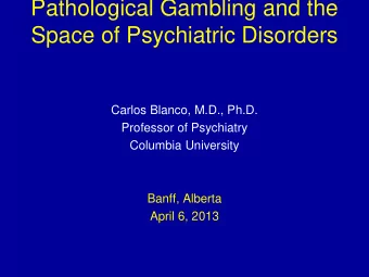 Pathological Gambling and the  Space of Psychiatric Disorders  Carlos Blanco, M.D., Ph.D.