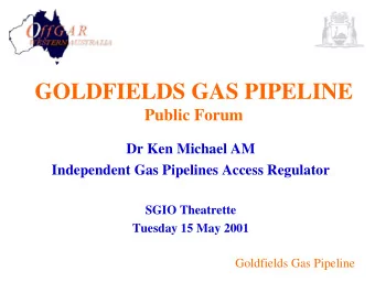 GOLDFIELDS GAS PIPELINE  Public Forum  Dr Ken Michael AM  Independent Gas Pipelines Access