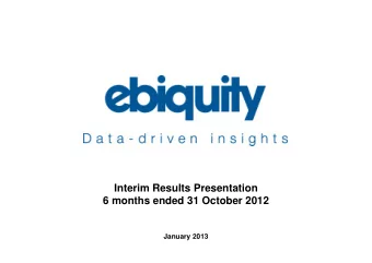 Interim Results Presentation  6 months ended 31 October 2012  January 2013  an Ebiquity company