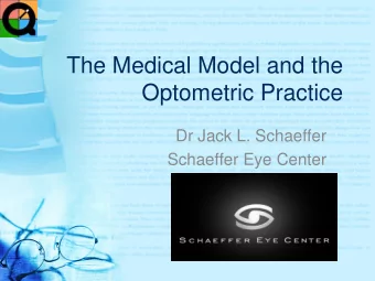 The Medical Model and the  Optometric Practice  Dr Jack L. Schaeffer  Schaeffer Eye Center  The