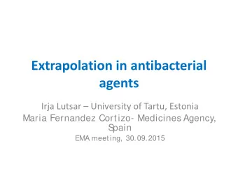Extrapolation in antibacterial  agents  Irja Lutsar  University of Tartu, Estonia  Maria