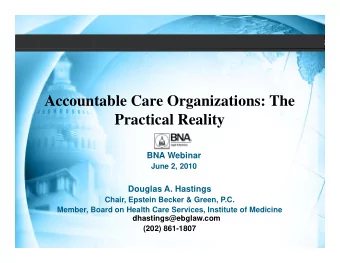 Accountable Care Organizations: The  P  Practical Reality  ti  l R  lit  BNA Webinar  June 2, 2010