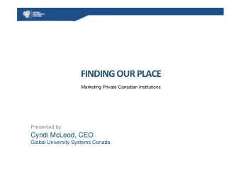 FINDING OUR PLACE  Marketing Private Canadian Institutions  Presented by:  Cyndi McLeod, CEO