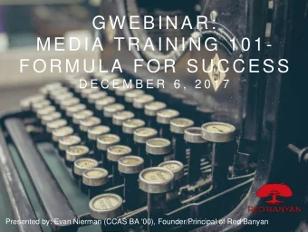 GWEBINAR:  MEDIA TRAINING 101-  FORMULA FOR SUCCESS  D E C E M B E R  6 ,  2 0 1 7  Presented by:
