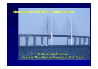 Management of DOAC in clinical praxis  Professor Peter J Svensson  Centre for Thrombosis and