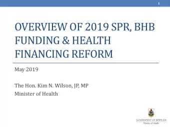 OVERVIEW OF 2019 SPR, BHB  FUNDING &amp; HEALTH  FINANCING REFORM  May 2019  The Hon. Kim N.