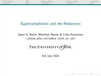 Supercompilation and the Reduceron  Jason S. Reich, Matthew Naylor &amp; Colin Runciman &lt;