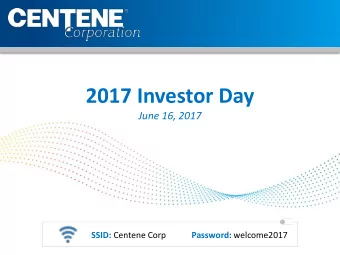 2017 Investor Day  June 16, 2017 SSID: Centene Corp Password: welcome2017  Introduction  Edmund E.