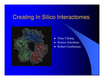 Creating In Silico Interactomes  Creating In Silico Interactomes  Tony Chiang  Denise