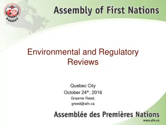 Environmental and Regulatory  Reviews  Quebec City October 24 th , 2016  Graeme Reed,  greed@afn.ca
