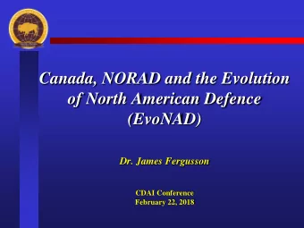 Canada, NORAD and the Evolution  of North American Defence  (EvoNAD)  Dr. James Fergusson  CDAI