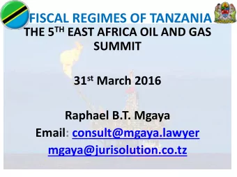 FISCAL REGIMES OF TANZANIA THE 5 TH EAST AFRICA OIL AND GAS  SUMMIT 31 st March 2016  Raphael B.T.