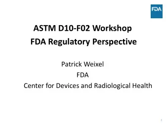 ASTM D10-F02 Workshop  FDA Regulatory Perspective  Patrick Weixel  FDA  Center for Devices and